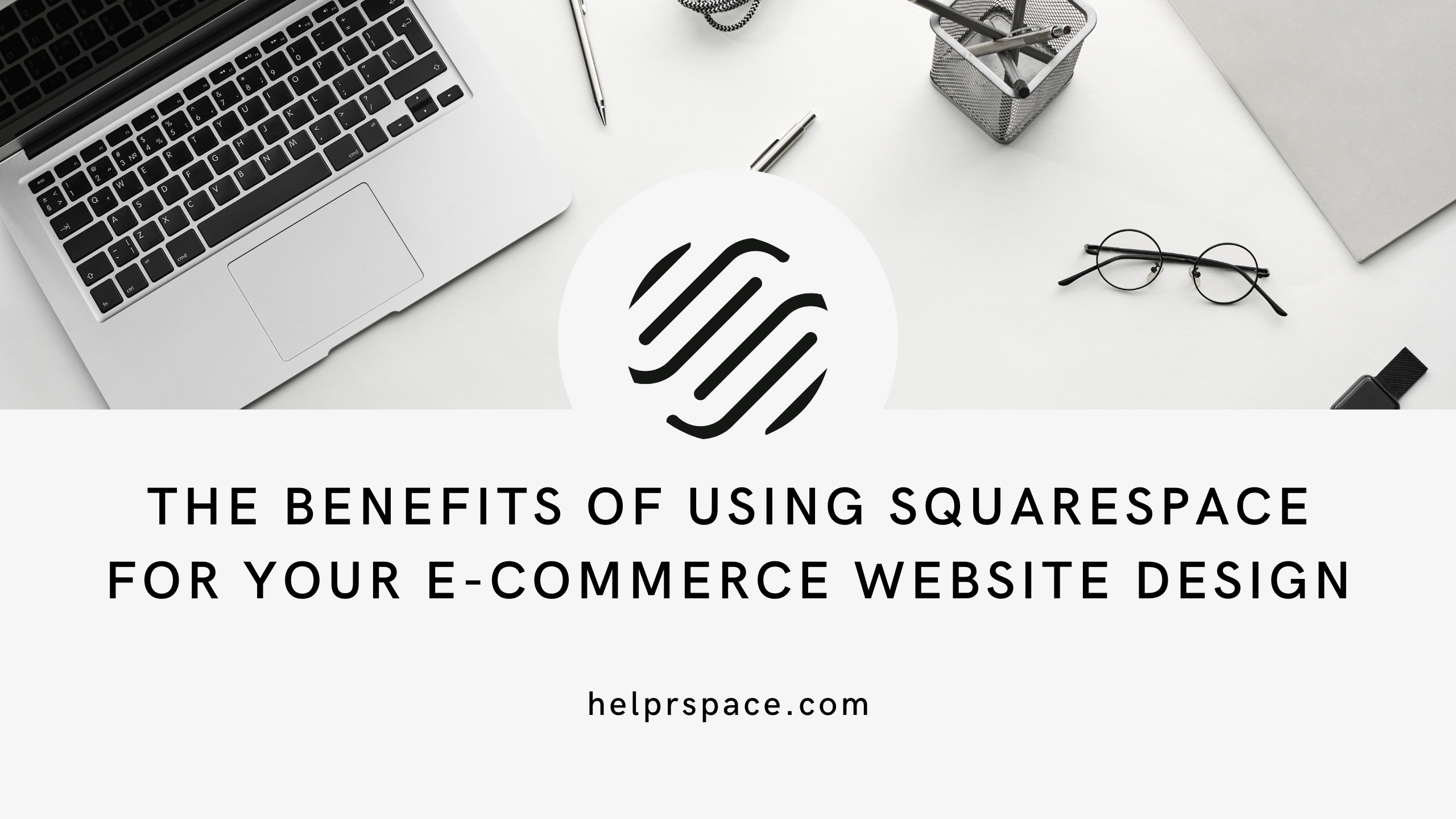 The Benefits of Using Squarespace for Your E-Commerce Website Design